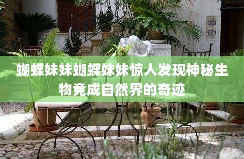 蝴蝶妹妹蝴蝶妹妹惊人发现神秘生物竟成自然界的奇迹