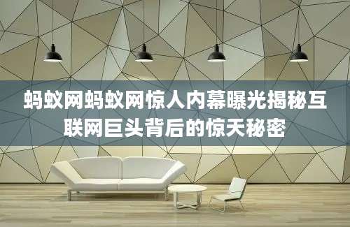 蚂蚁网蚂蚁网惊人内幕曝光揭秘互联网巨头背后的惊天秘密