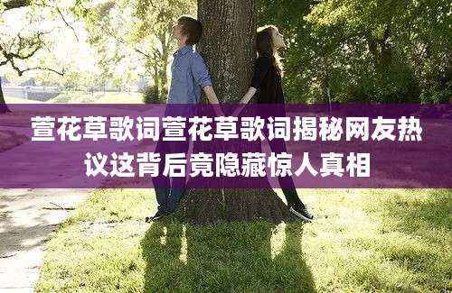 萱花草歌词萱花草歌词揭秘网友热议这背后竟隐藏惊人真相