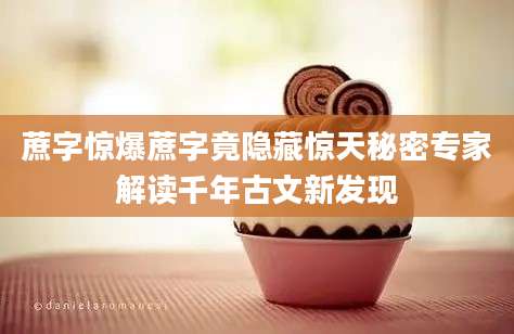 蔗字惊爆蔗字竟隐藏惊天秘密专家解读千年古文新发现