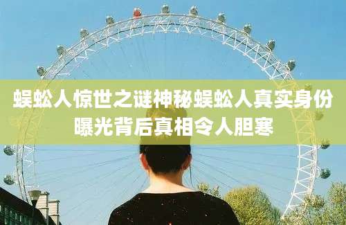 蜈蚣人惊世之谜神秘蜈蚣人真实身份曝光背后真相令人胆寒