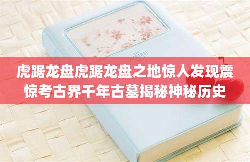 虎踞龙盘虎踞龙盘之地惊人发现震惊考古界千年古墓揭秘神秘历史